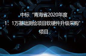 中标“青海省2020年度1：1萬基礎測繪項目軟硬件升級采購”項目