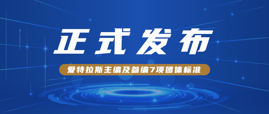 愛特拉斯主編及參編7項團體标準正式發布！！！